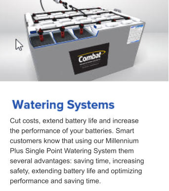 Cut costs, extend battery life and increase the performance of your batteries. Smart customers know that using our Millennium Plus Single Point Watering System them several advantages: saving time, increasing safety, extending battery life and optimizing performance and saving time.